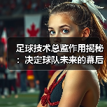 足球技术总监作用揭秘:决定球队未来的幕后英雄(图3) 足球技术总监作用揭秘:决定球队未来的幕后英雄(图3)