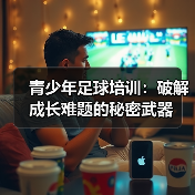 青少年足球培训：破解成长难题的秘密武器