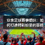 业余足球赛事组织：如何打造精彩纷呈的草根足球狂欢（图3）