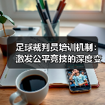 足球裁判员培训机制：激发公平竞技的深度变革