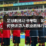 足球教练证书考取：如何快速迈入职业教练行列（图2）