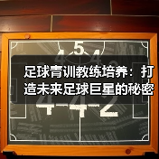 足球青训教练培养：打造未来足球巨星的秘密武器（图3）