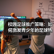 校园足球推广策略：如何激发青少年的足球热情
