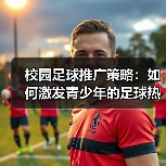 校园足球推广策略：如何激发青少年的足球热情（图2）