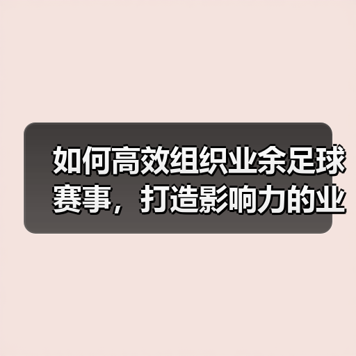 如何高效组织业余足球赛事，打造影响力的业余足球联盟（图4）