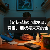 【足坛草根足球发展：真相、现状与未来的全景解密】（图3）