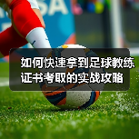 如何快速拿到足球教练证书考取的实战攻略（图2）