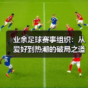 业余足球赛事组织：从爱好到热潮的破局之道