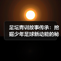 足坛青训故事传承：挖掘少年足球新动能的秘密