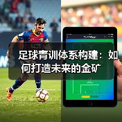 足球青训体系构建:如何打造未来的金矿(图4) 足球青训体系构建:如何打造未来的金矿(图4)