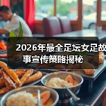 2026年最全足坛女足故事宣传策略揭秘