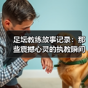 足坛教练故事记录:那些震撼心灵的执教瞬间(图4) 足坛教练故事记录:那些震撼心灵的执教瞬间(图4)