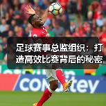 足球赛事总监组织:打造高效比赛背后的秘密武器(图4) 足球赛事总监组织:打造高效比赛背后的秘密武器(图4)