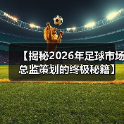【揭秘2026年足球市场总监策划的终极秘籍】