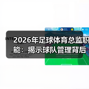 2026年足球体育总监职能：揭示球队管理背后的关键力量