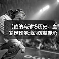 【伯纳乌球场历史：皇家足球圣地的辉煌传承】