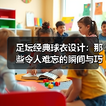 足坛经典球衣设计：那些令人难忘的瞬间与巧思