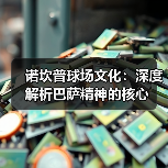 诺坎普球场文化：深度解析巴萨精神的核心