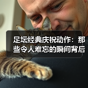 足坛经典庆祝动作：那些令人难忘的瞬间背后