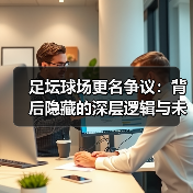 足坛球场更名争议:背后隐藏的深层逻辑与未来走向(图2) 足坛球场更名争议:背后隐藏的深层逻辑与未来走向(图2)