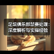 足坛俱乐部禁赛处理:深度解析与实操经验(图3) 足坛俱乐部禁赛处理:深度解析与实操经验(图3)