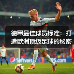 德甲最佳球员标准:打造欧洲顶级足球的秘密武器(图2) 德甲最佳球员标准:打造欧洲顶级足球的秘密武器(图2)