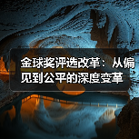 金球奖评选改革:从偏见到公平的深度变革(图3) 金球奖评选改革:从偏见到公平的深度变革(图3)